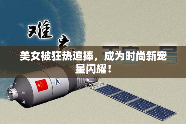 美女被狂热追捧，成为时尚新宠星闪耀！