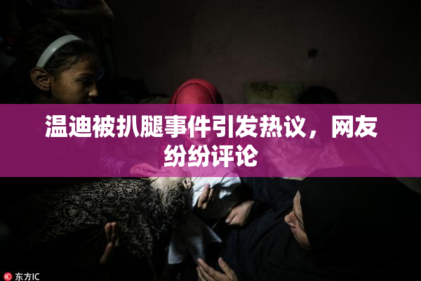 温迪被扒腿事件引发热议，网友纷纷评论