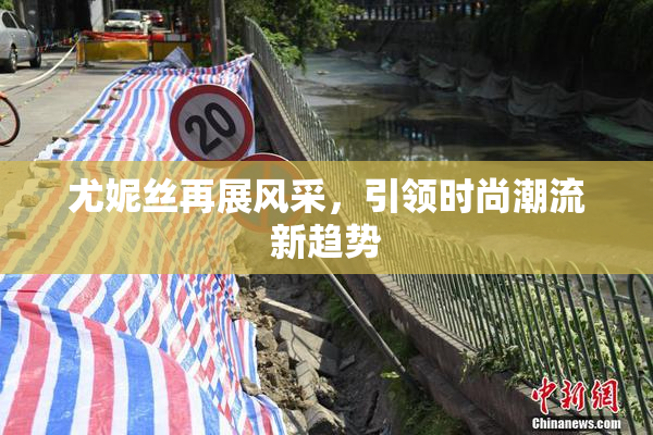 尤妮丝再展风采，引领时尚潮流新趋势