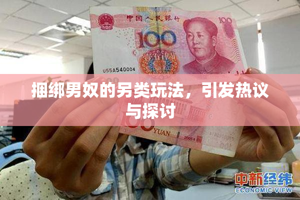 捆绑男奴的另类玩法，引发热议与探讨