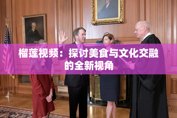 榴莲视频：探讨美食与文化交融的全新视角