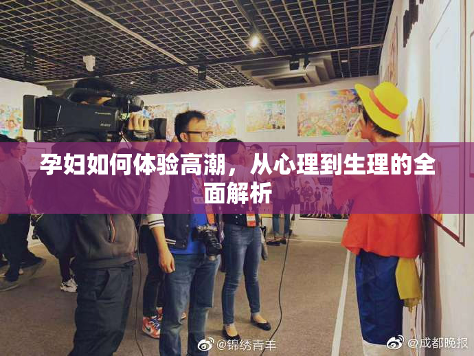 孕妇如何体验高潮，从心理到生理的全面解析