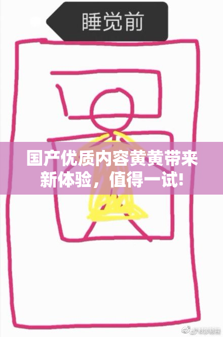 国产优质内容黄黄带来新体验，值得一试!