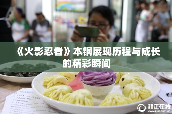 《火影忍者》本钢展现历程与成长的精彩瞬间