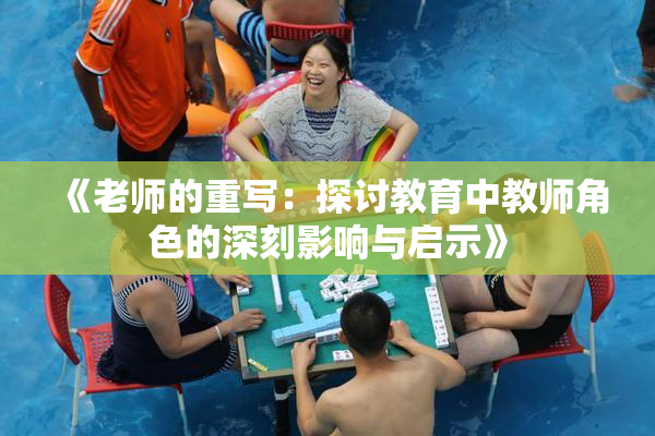 《老师的重写：探讨教育中教师角色的深刻影响与启示》