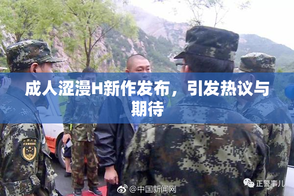 成人涩漫H新作发布，引发热议与期待