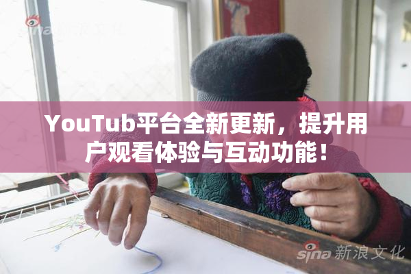 YouTub平台全新更新，提升用户观看体验与互动功能！