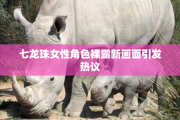 七龙珠女性角色裸露新画面引发热议