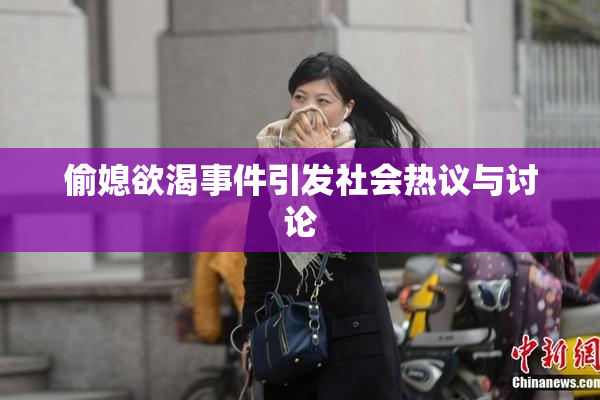 偷媳欲渴事件引发社会热议与讨论