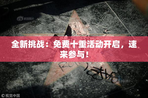 全新挑战：免费十重活动开启，速来参与！