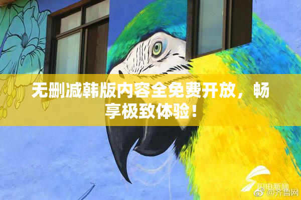 无删减韩版内容全免费开放，畅享极致体验！