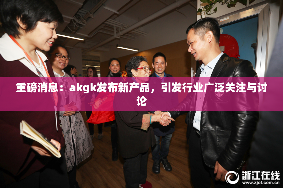 重磅消息：akgk发布新产品，引发行业广泛关注与讨论