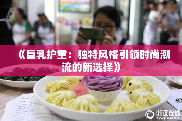 《巨乳护重：独特风格引领时尚潮流的新选择》