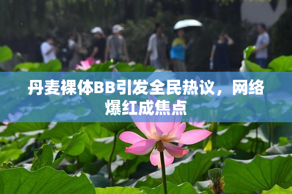 丹麦裸体BB引发全民热议，网络爆红成焦点
