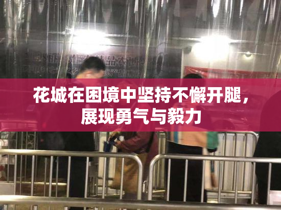 花城在困境中坚持不懈开腿，展现勇气与毅力
