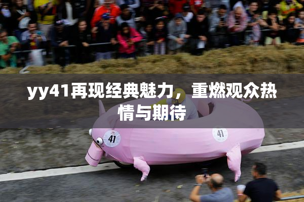 yy41再现经典魅力，重燃观众热情与期待