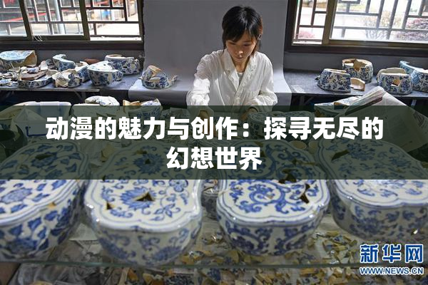 动漫的魅力与创作：探寻无尽的幻想世界