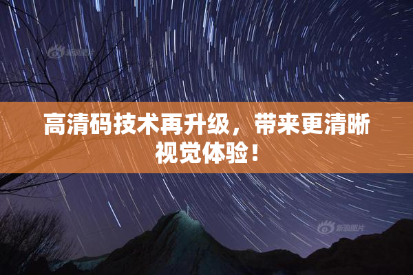 高清码技术再升级，带来更清晰视觉体验！