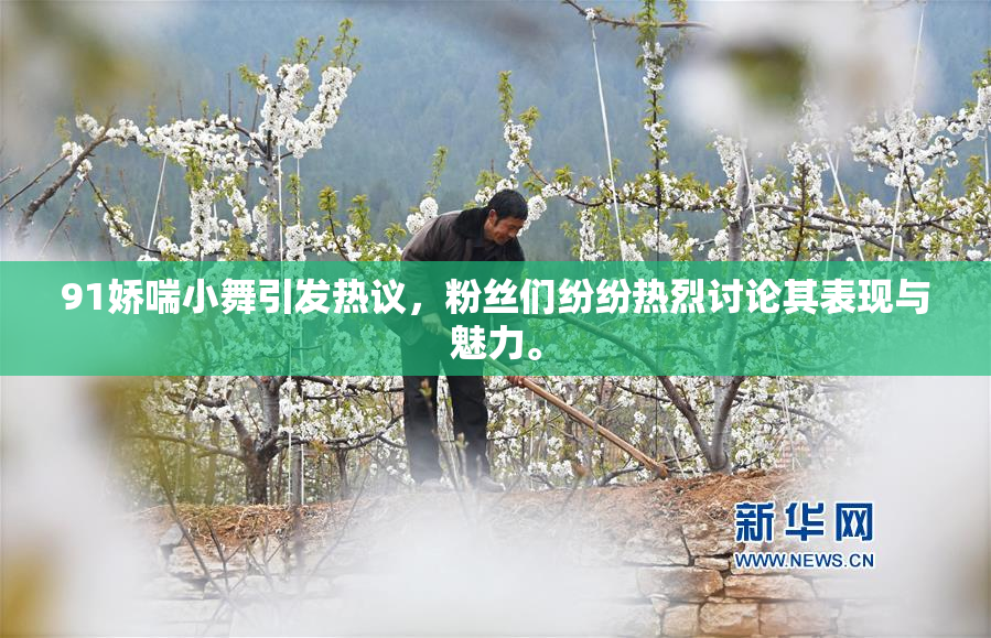 91娇喘小舞引发热议，粉丝们纷纷热烈讨论其表现与魅力。