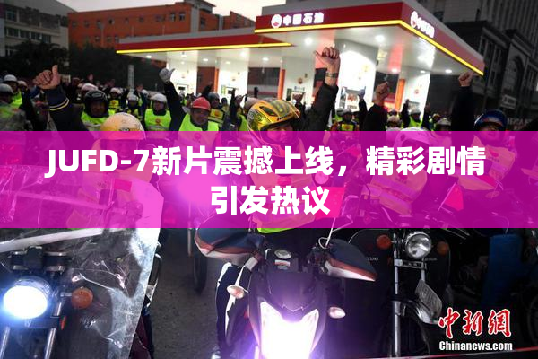 JUFD-7新片震撼上线，精彩剧情引发热议