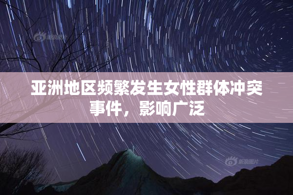 亚洲地区频繁发生女性群体冲突事件，影响广泛