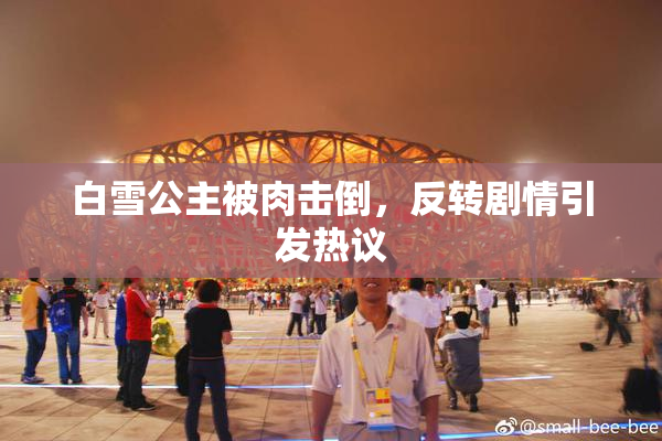 白雪公主被肉击倒，反转剧情引发热议