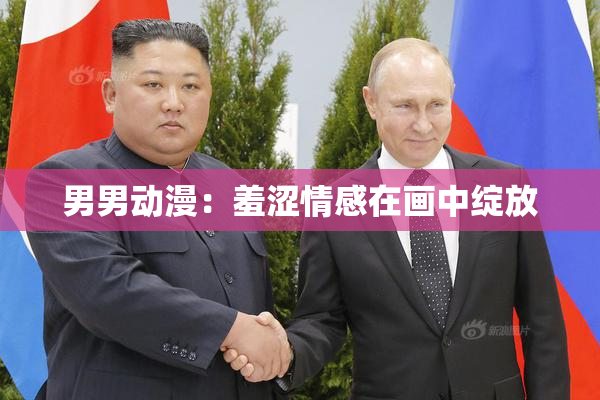 男男动漫：羞涩情感在画中绽放