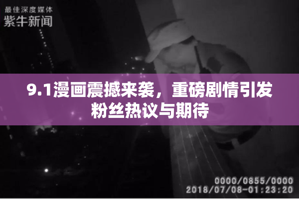 9.1漫画震撼来袭，重磅剧情引发粉丝热议与期待