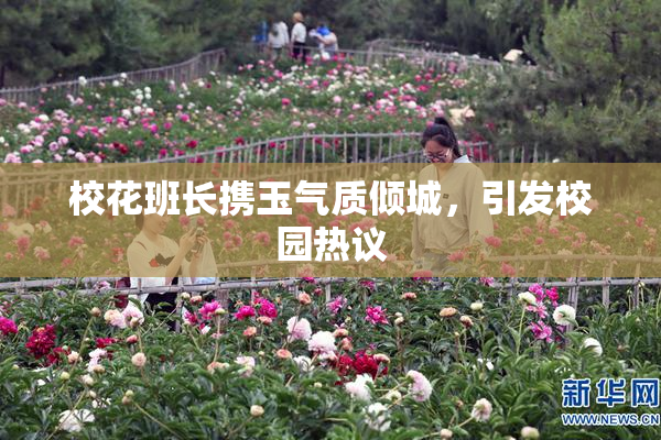 校花班长携玉气质倾城，引发校园热议