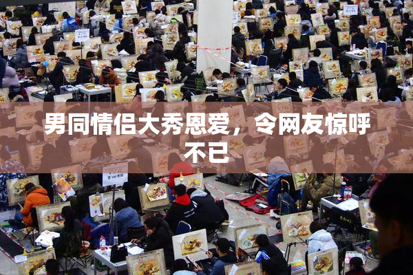 男同情侣大秀恩爱，令网友惊呼不已