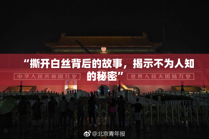 “撕开白丝背后的故事，揭示不为人知的秘密”