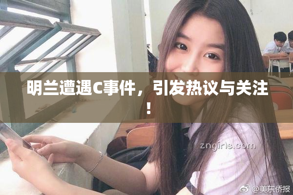 明兰遭遇C事件，引发热议与关注！