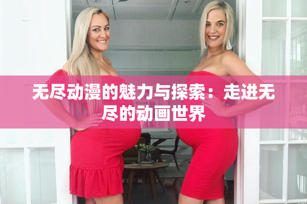 无尽动漫的魅力与探索：走进无尽的动画世界