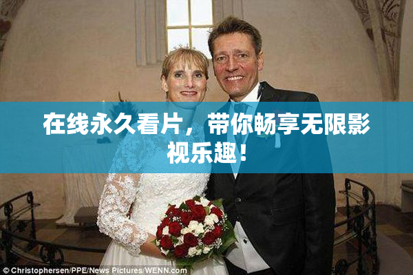 在线永久看片，带你畅享无限影视乐趣！