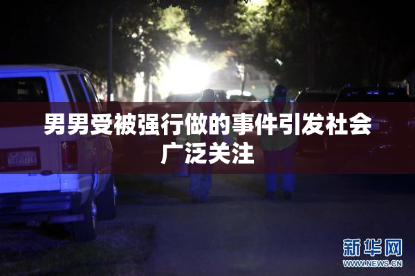 男男受被强行做的事件引发社会广泛关注