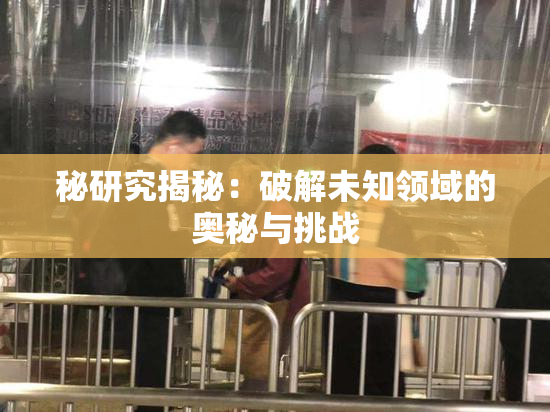 秘研究揭秘：破解未知领域的奥秘与挑战