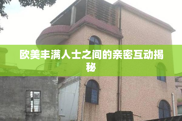 欧美丰满人士之间的亲密互动揭秘