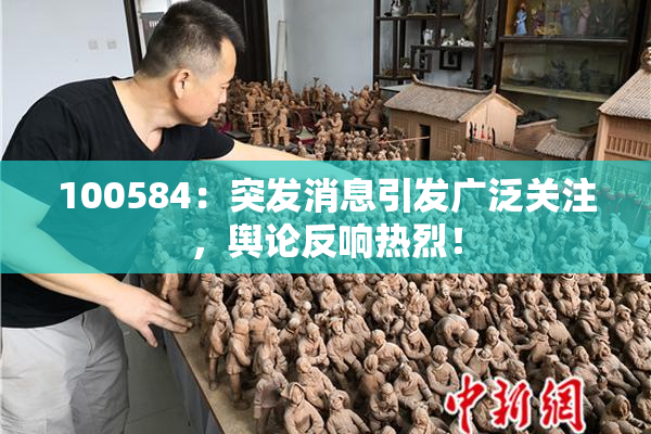 100584：突发消息引发广泛关注，舆论反响热烈！
