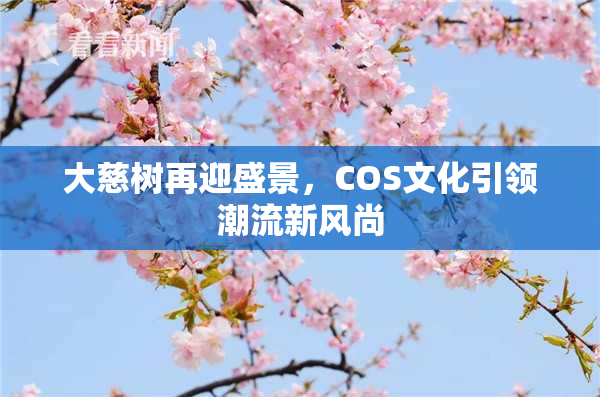 大慈树再迎盛景，COS文化引领潮流新风尚