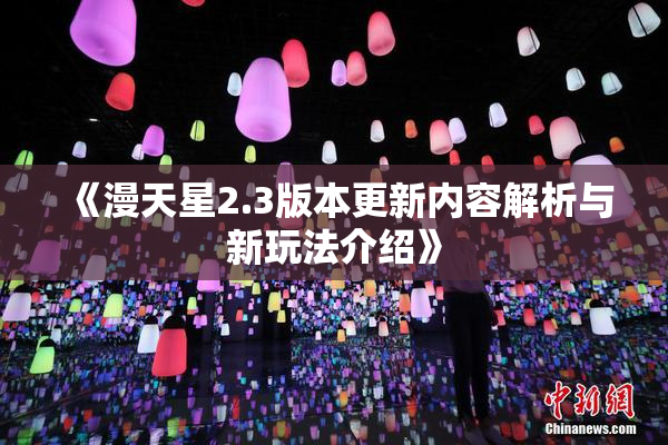 《漫天星2.3版本更新内容解析与新玩法介绍》