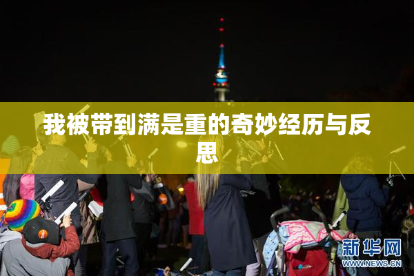我被带到满是重的奇妙经历与反思
