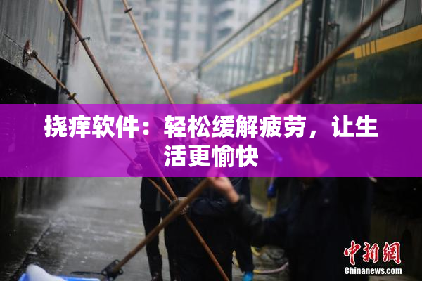 挠痒软件：轻松缓解疲劳，让生活更愉快