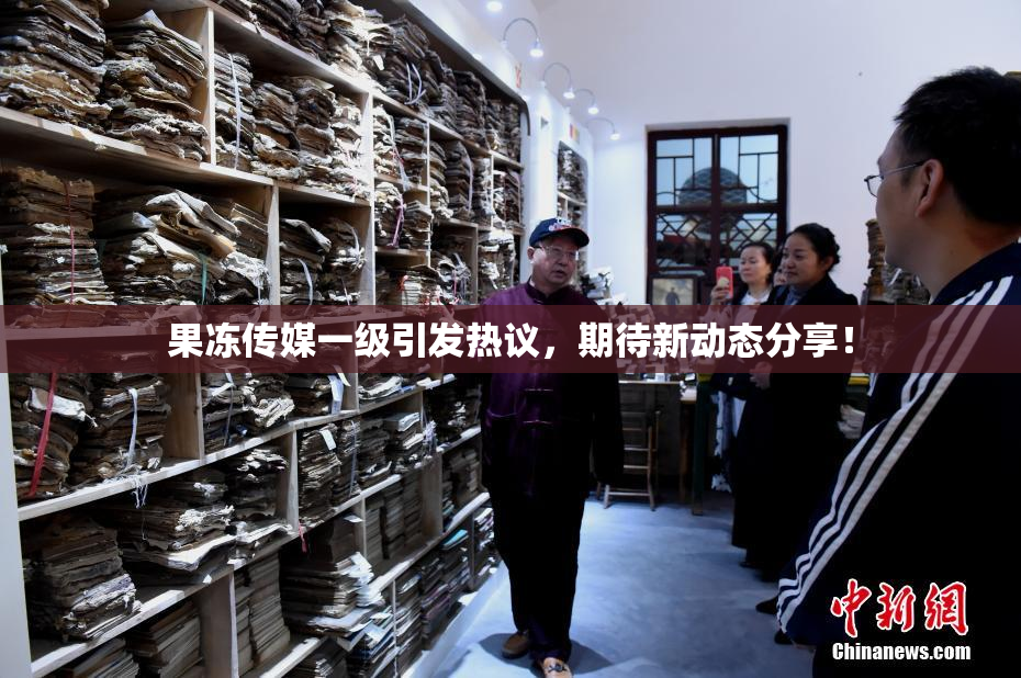果冻传媒一级引发热议，期待新动态分享！