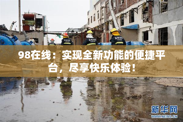 98在线：实现全新功能的便捷平台，尽享快乐体验！