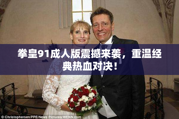 拳皇91成人版震撼来袭，重温经典热血对决！