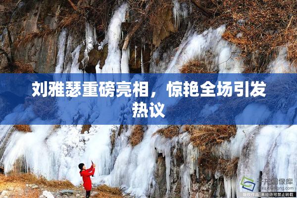刘雅瑟重磅亮相，惊艳全场引发热议