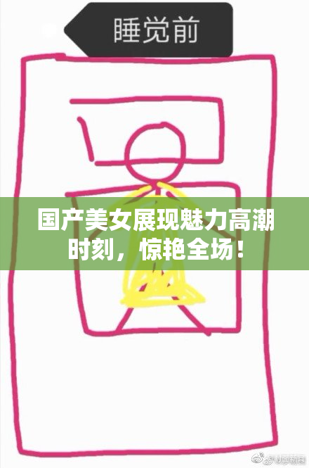 国产美女展现魅力高潮时刻，惊艳全场！