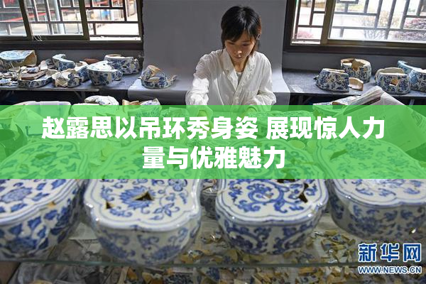赵露思以吊环秀身姿 展现惊人力量与优雅魅力