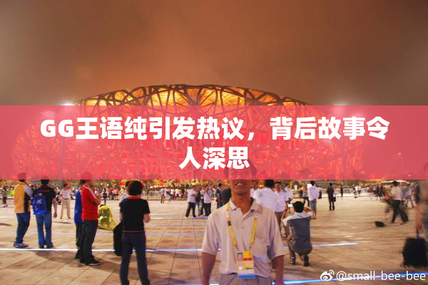 GG王语纯引发热议，背后故事令人深思