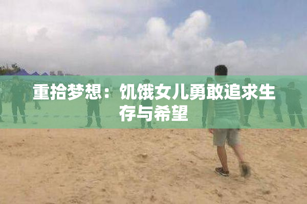 重拾梦想：饥饿女儿勇敢追求生存与希望